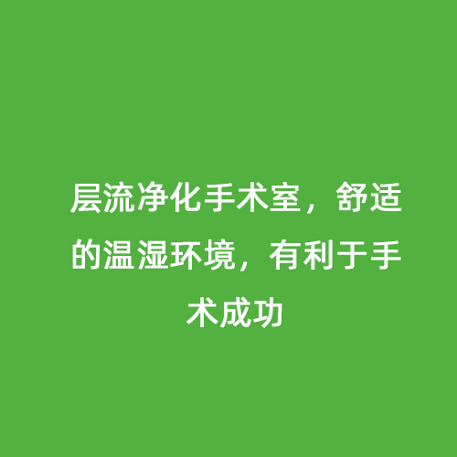 層流凈化手術(shù)室，舒適的溫濕環(huán)境，有利于手術(shù)成功