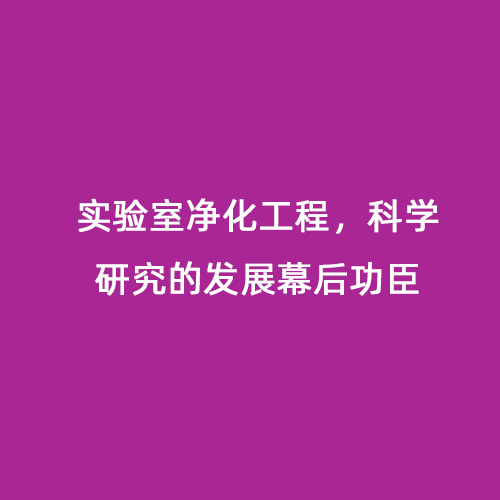 實驗室凈化工程，科學研究的發(fā)展幕后功臣