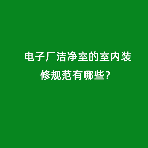 電子廠潔凈室的室內(nèi)裝修規(guī)范有哪些？