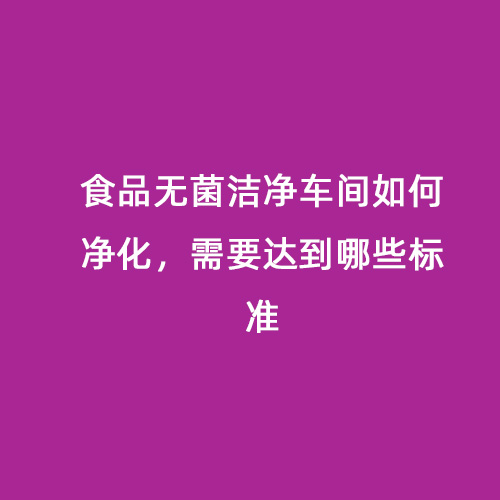 食品無菌潔凈車間如何凈化，需要達(dá)到哪些標(biāo)準(zhǔn)