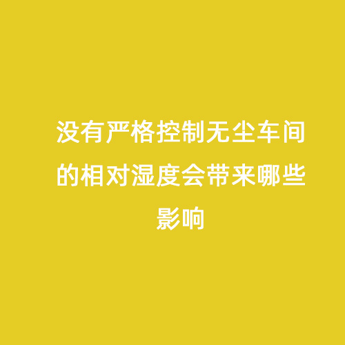 沒有嚴(yán)格控制無(wú)塵車間的相對(duì)濕度會(huì)帶來(lái)哪些影響